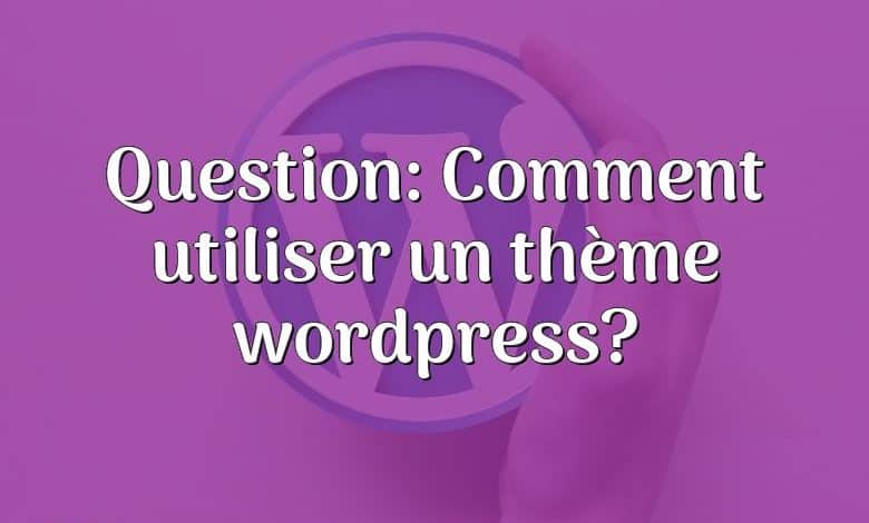 Question: Comment utiliser un thème wordpress?