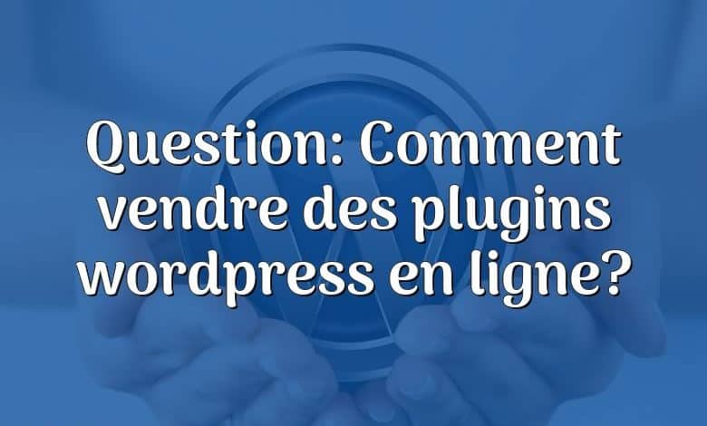 Question: Comment vendre des plugins wordpress en ligne?