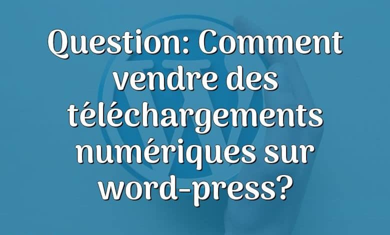 Question: Comment vendre des téléchargements numériques sur word-press?