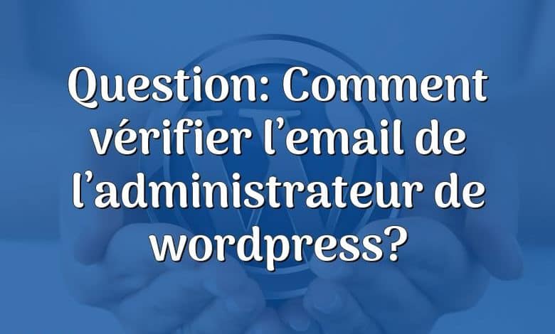 Question: Comment vérifier l’email de l’administrateur de wordpress?