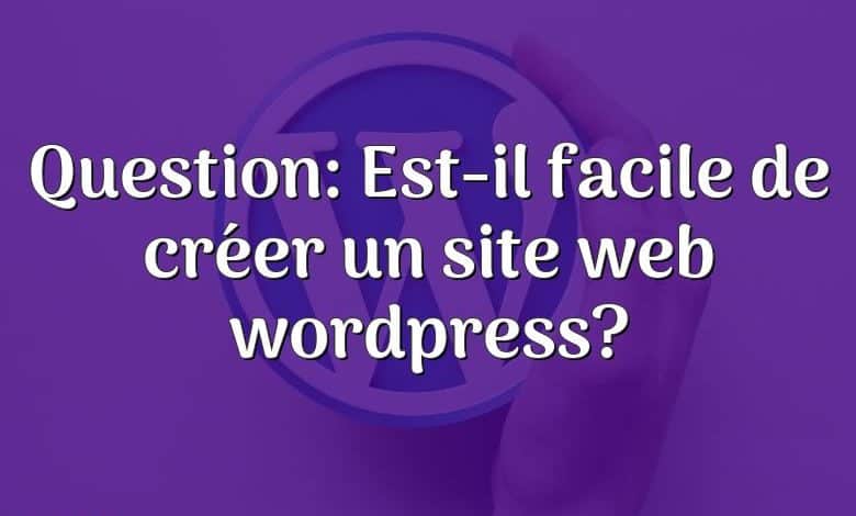 Question: Est-il facile de créer un site web wordpress?