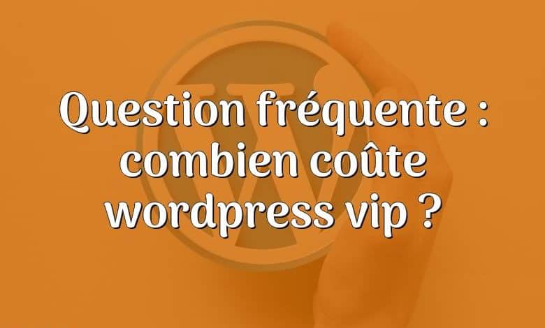 Question fréquente : combien coûte wordpress vip ?