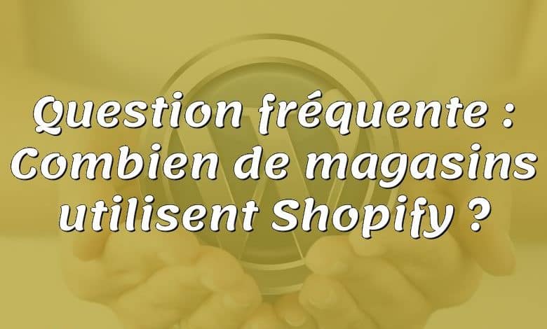 Question fréquente : Combien de magasins utilisent Shopify ?