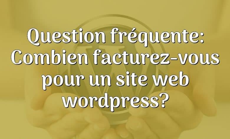 Question fréquente: Combien facturez-vous pour un site web wordpress?