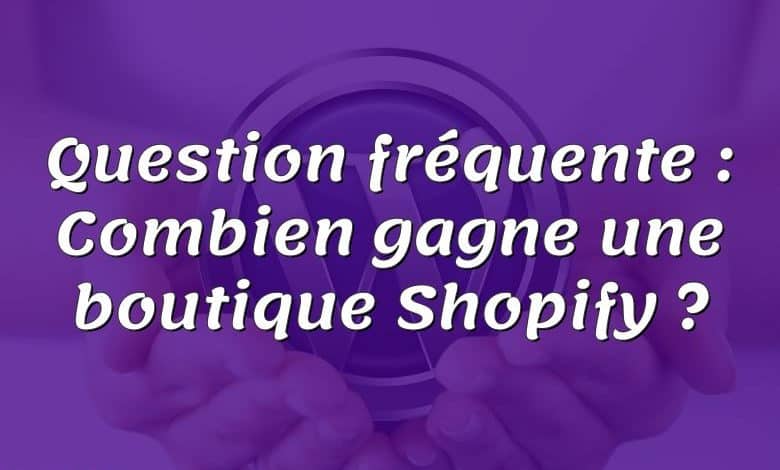 Question fréquente : Combien gagne une boutique Shopify ?