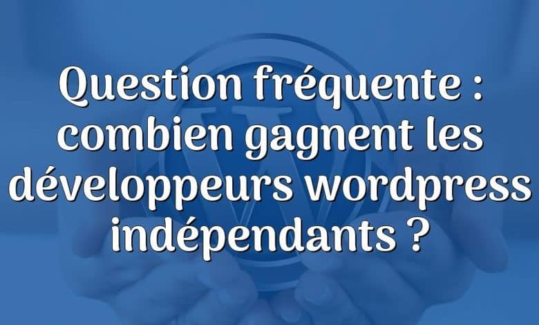 Question fréquente : combien gagnent les développeurs wordpress indépendants ?