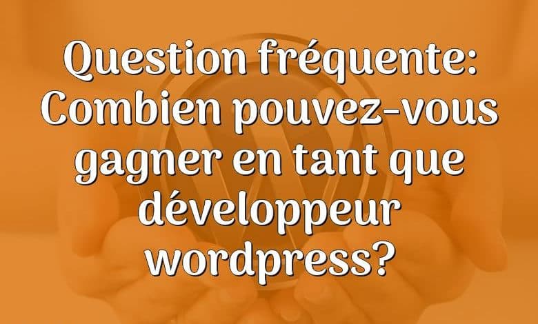 Question fréquente: Combien pouvez-vous gagner en tant que développeur wordpress?