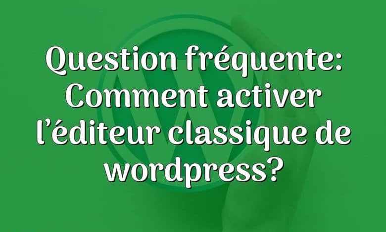 Question fréquente: Comment activer l’éditeur classique de wordpress?