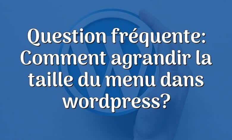 Question fréquente: Comment agrandir la taille du menu dans wordpress?