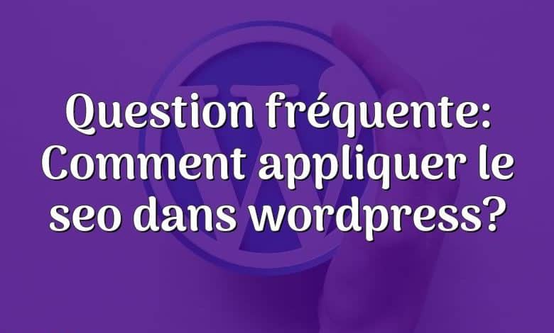 Question fréquente: Comment appliquer le seo dans wordpress?