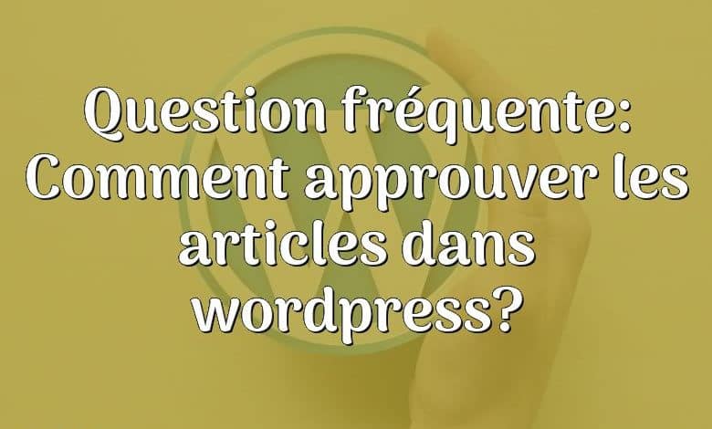 Question fréquente: Comment approuver les articles dans wordpress?