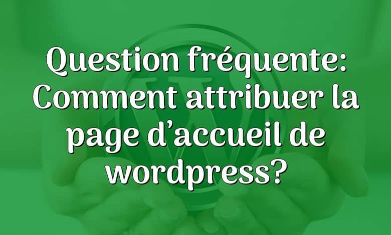 Question fréquente: Comment attribuer la page d’accueil de wordpress?