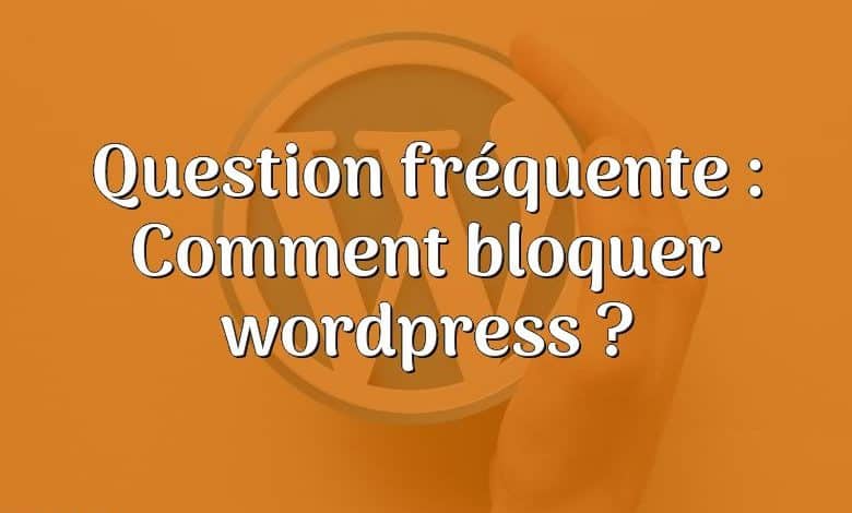 Question fréquente : Comment bloquer wordpress ?