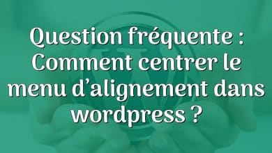 Question fréquente : Comment centrer le menu d’alignement dans wordpress ?