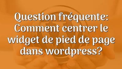 Question fréquente: Comment centrer le widget de pied de page dans wordpress?