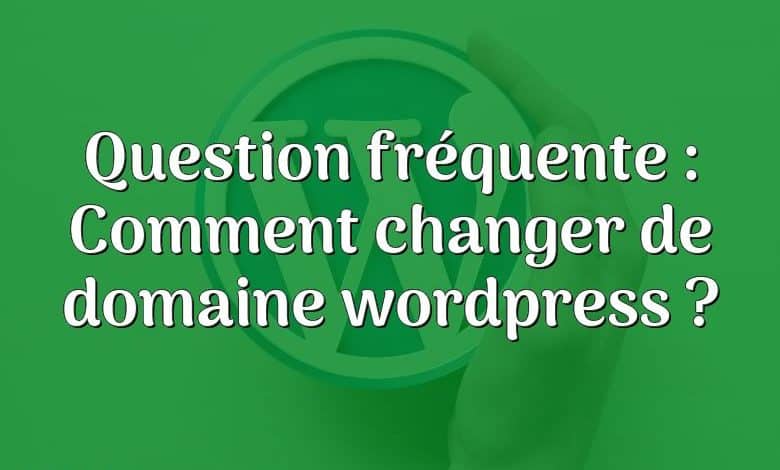 Question fréquente : Comment changer de domaine wordpress ?