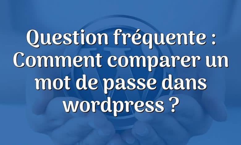 Question fréquente : Comment comparer un mot de passe dans wordpress ?