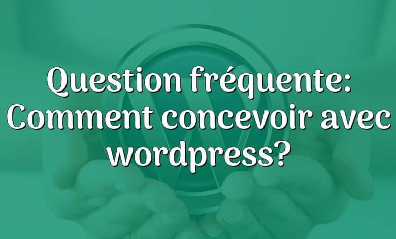 Question fréquente: Comment concevoir avec wordpress?