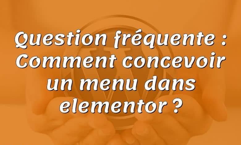 Question fréquente : Comment concevoir un menu dans elementor ?