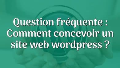 Question fréquente : Comment concevoir un site web wordpress ?