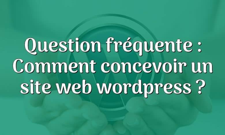 Question fréquente : Comment concevoir un site web wordpress ?