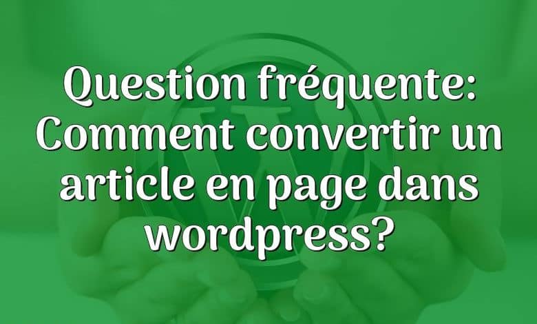 Question fréquente: Comment convertir un article en page dans wordpress?