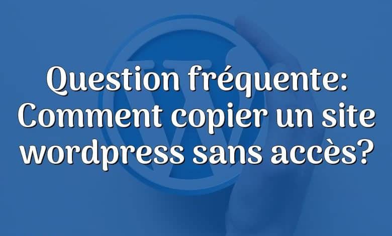 Question fréquente: Comment copier un site wordpress sans accès?