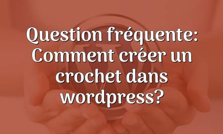 Question fréquente: Comment créer un crochet dans wordpress?