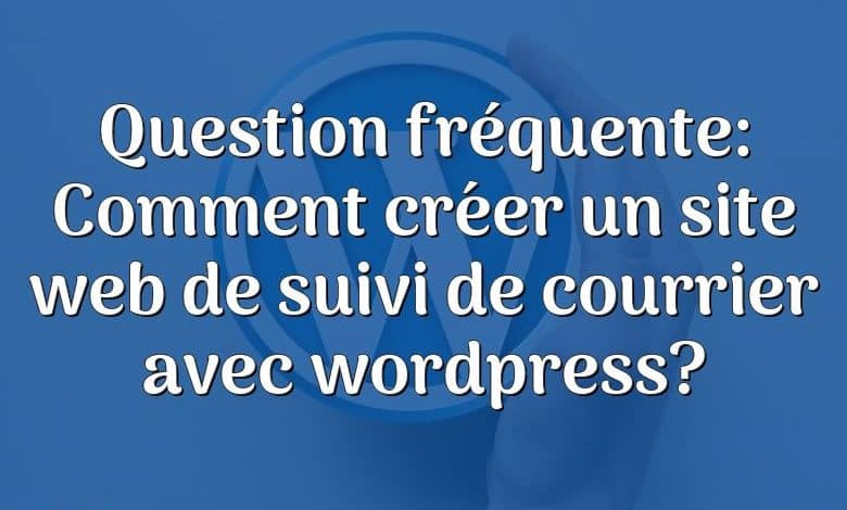 Question fréquente: Comment créer un site web de suivi de courrier avec wordpress?