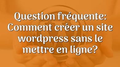 Question fréquente: Comment créer un site wordpress sans le mettre en ligne?