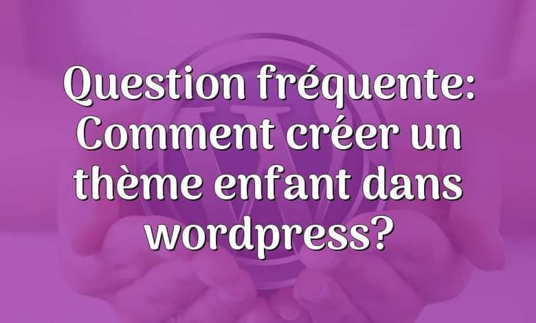 Question fréquente: Comment créer un thème enfant dans wordpress?