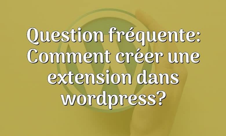 Question fréquente: Comment créer une extension dans wordpress?