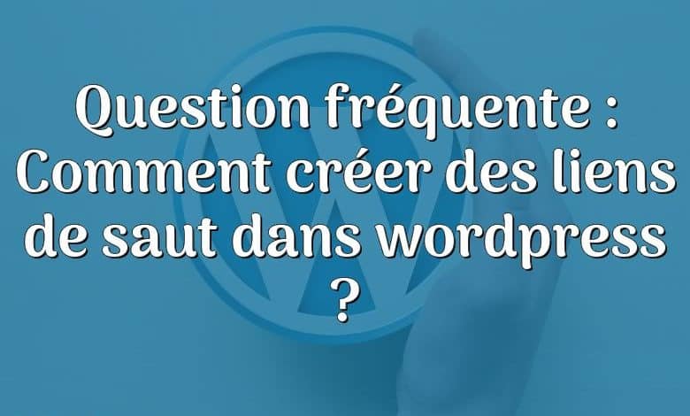 Question fréquente : Comment créer des liens de saut dans wordpress ?