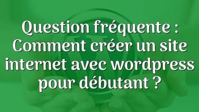 Question fréquente : Comment créer un site internet avec wordpress pour débutant ?