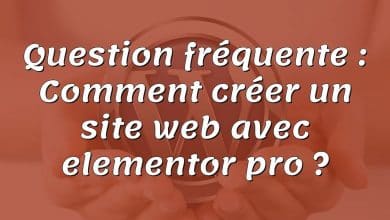 Question fréquente : Comment créer un site web avec elementor pro ?