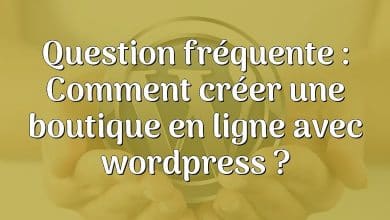 Question fréquente : Comment créer une boutique en ligne avec wordpress ?