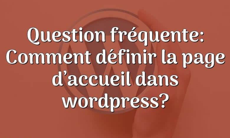 Question fréquente: Comment définir la page d’accueil dans wordpress?