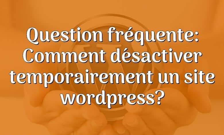 Question fréquente: Comment désactiver temporairement un site wordpress?