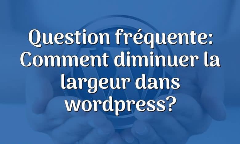 Question fréquente: Comment diminuer la largeur dans wordpress?