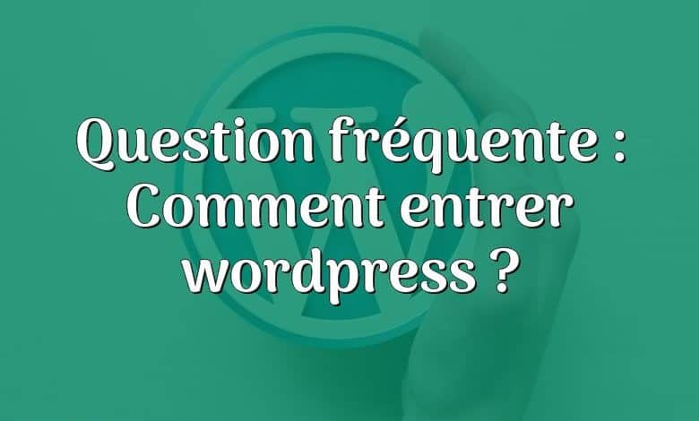 Question fréquente : Comment entrer wordpress ?