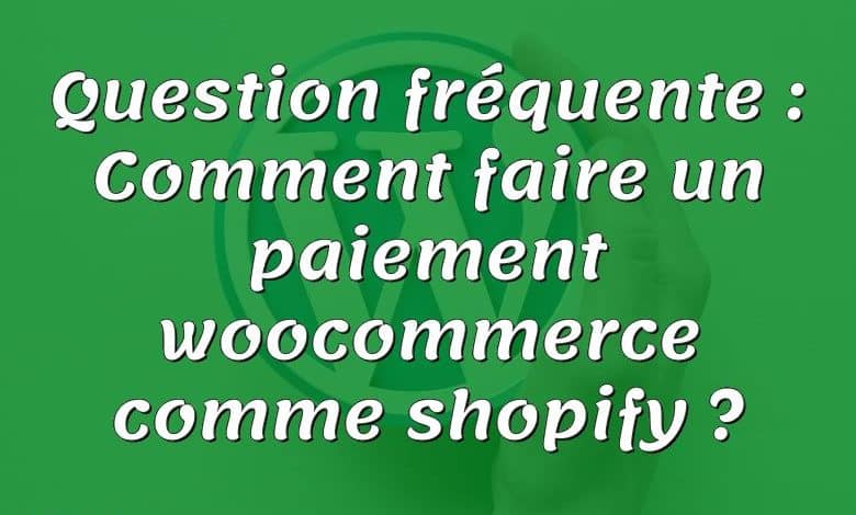 Question fréquente : Comment faire un paiement woocommerce comme shopify ?