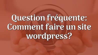 Question fréquente: Comment faire un site wordpress?