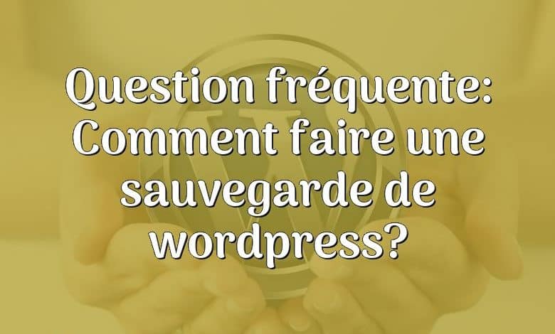 Question fréquente: Comment faire une sauvegarde de wordpress?