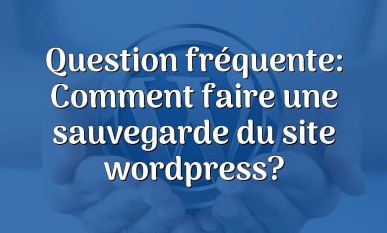 Question fréquente: Comment faire une sauvegarde du site wordpress?