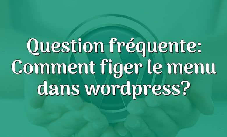 Question fréquente: Comment figer le menu dans wordpress?