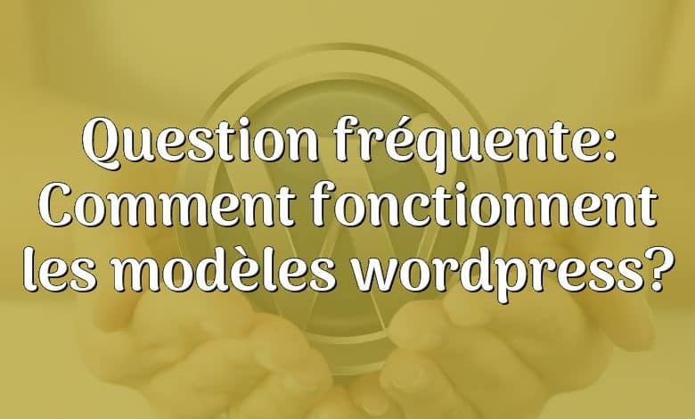 Question fréquente: Comment fonctionnent les modèles wordpress?