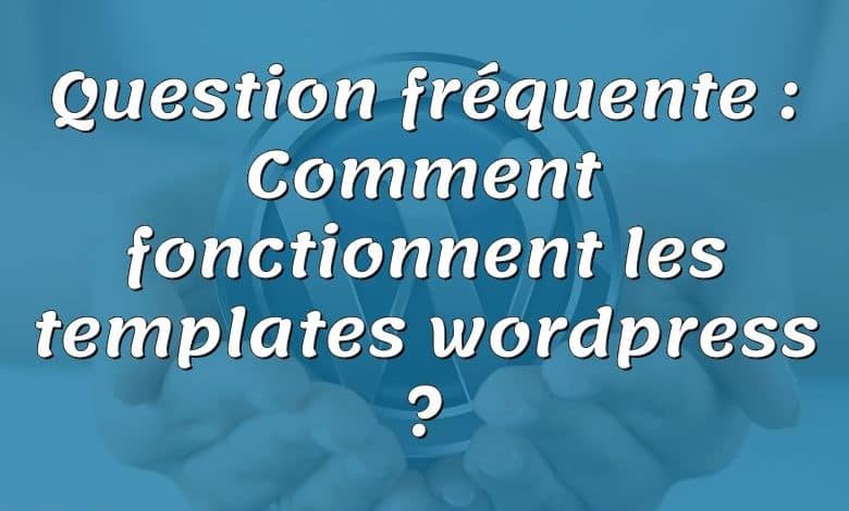 Question fréquente : Comment fonctionnent les templates wordpress ?