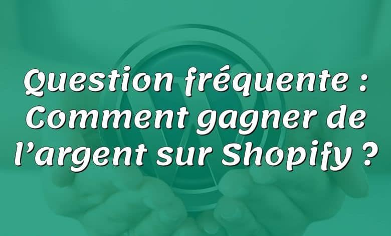 Question fréquente : Comment gagner de l’argent sur Shopify ?