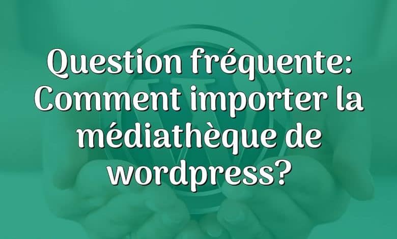 Question fréquente: Comment importer la médiathèque de wordpress?