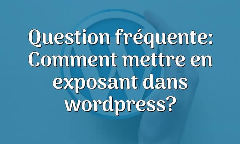 Question fréquente: Comment mettre en exposant dans wordpress?